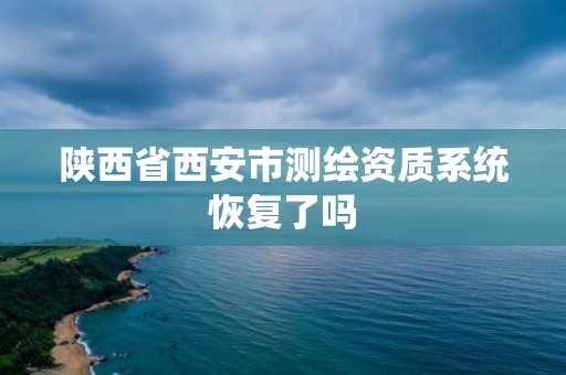 陕西省西安市测绘资质系统恢复了吗