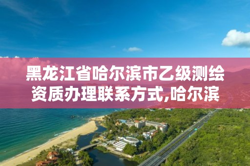 黑龙江省哈尔滨市乙级测绘资质办理联系方式,哈尔滨市测绘院。