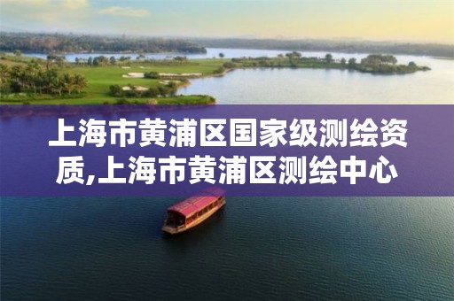 上海市黄浦区国家级测绘资质,上海市黄浦区测绘中心