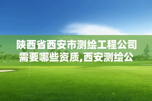 陕西省西安市测绘工程公司需要哪些资质,西安测绘公司实力排名。