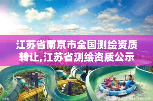 江苏省南京市全国测绘资质转让,江苏省测绘资质公示