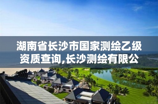 湖南省长沙市国家测绘乙级资质查询,长沙测绘有限公司联系电话