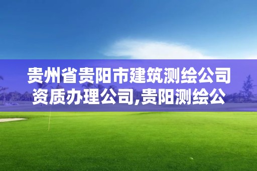 贵州省贵阳市建筑测绘公司资质办理公司,贵阳测绘公司电话