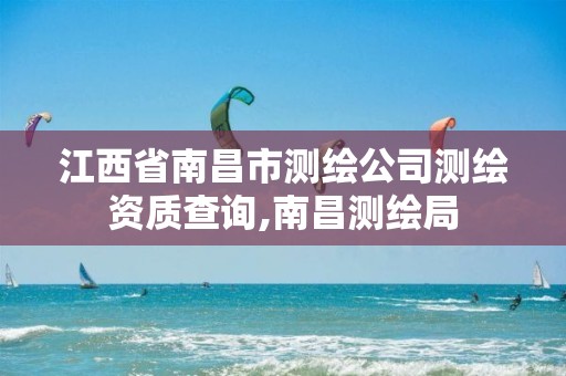 江西省南昌市测绘公司测绘资质查询,南昌测绘局