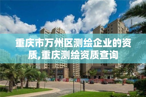 重庆市万州区测绘企业的资质,重庆测绘资质查询