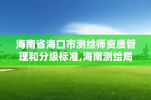 海南省海口市测绘师资质管理和分级标准,海南测绘局招聘。