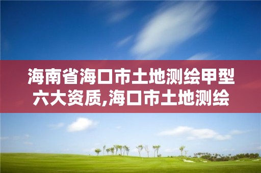 海南省海口市土地测绘甲型六大资质,海口市土地测绘院。