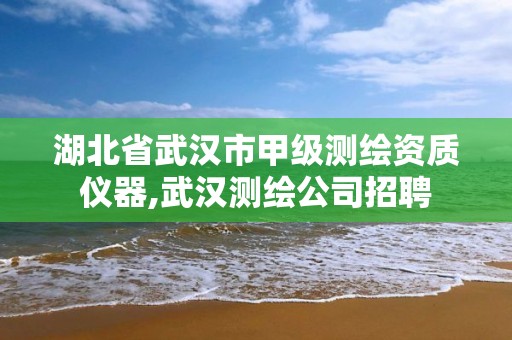 湖北省武汉市甲级测绘资质仪器,武汉测绘公司招聘