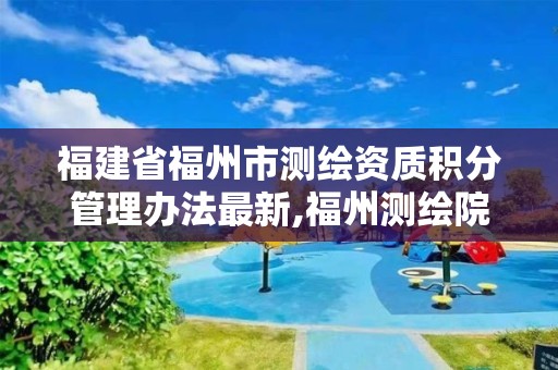 福建省福州市测绘资质积分管理办法最新,福州测绘院地址