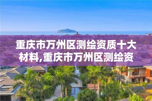 重庆市万州区测绘资质十大材料,重庆市万州区测绘资质十大材料企业