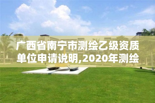 广西省南宁市测绘乙级资质单位申请说明,2020年测绘资质乙级需要什么条件