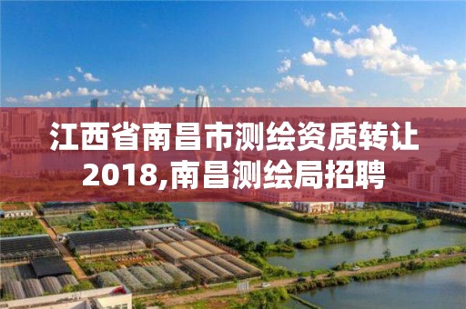 江西省南昌市测绘资质转让2018,南昌测绘局招聘