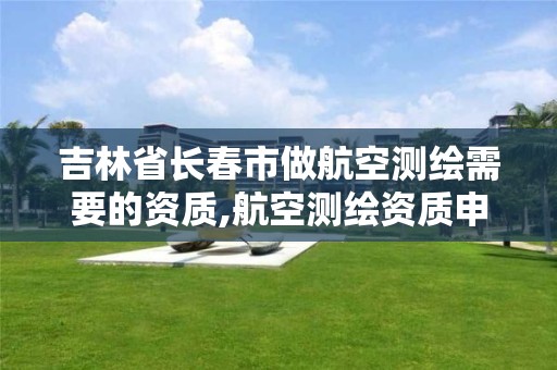 吉林省长春市做航空测绘需要的资质,航空测绘资质申请