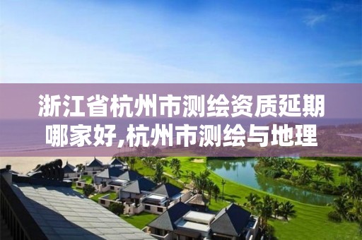 浙江省杭州市测绘资质延期哪家好,杭州市测绘与地理信息行业协会