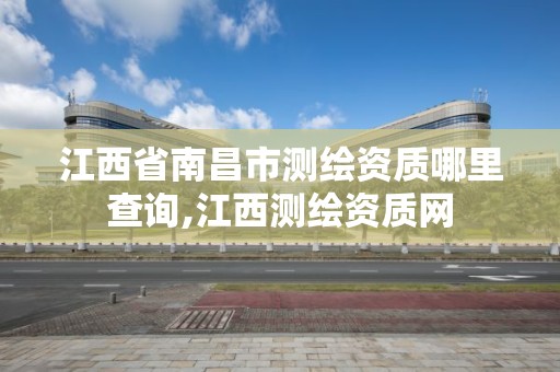 江西省南昌市测绘资质哪里查询,江西测绘资质网