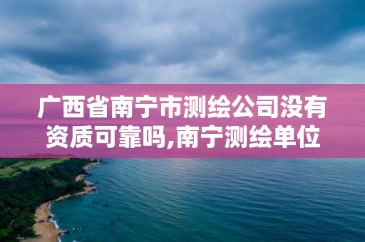 广西省南宁市测绘公司没有资质可靠吗,南宁测绘单位