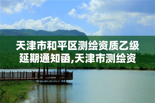 天津市和平区测绘资质乙级延期通知函,天津市测绘资质单位。