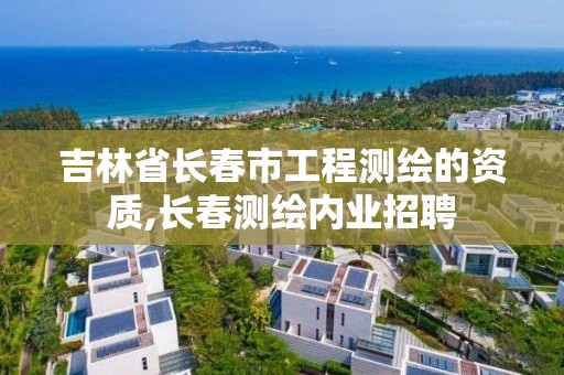 吉林省长春市工程测绘的资质,长春测绘内业招聘