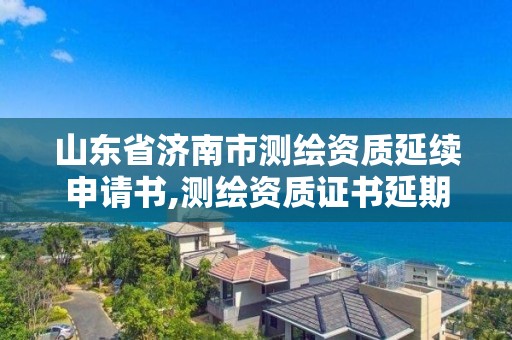 山东省济南市测绘资质延续申请书,测绘资质证书延期