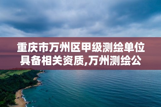 重庆市万州区甲级测绘单位具备相关资质,万州测绘公司招聘。