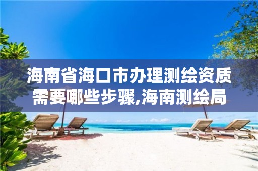 海南省海口市办理测绘资质需要哪些步骤,海南测绘局地址