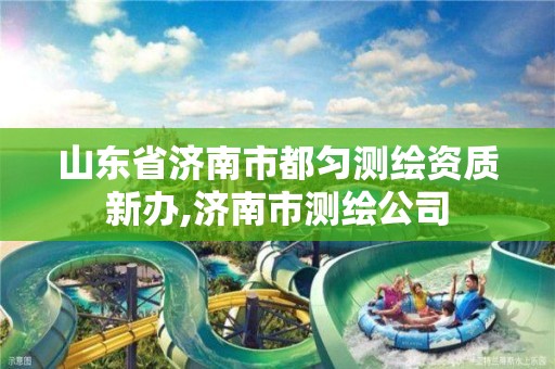 山东省济南市都匀测绘资质新办,济南市测绘公司