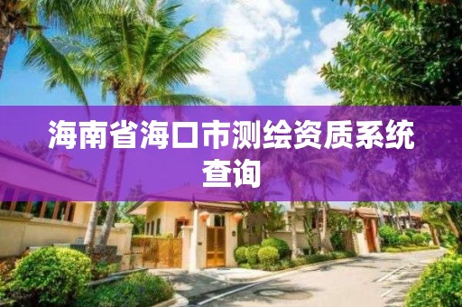 海南省海口市测绘资质系统查询