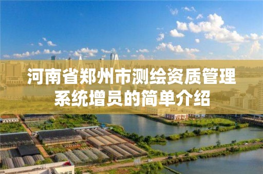 河南省郑州市测绘资质管理系统增员的简单介绍