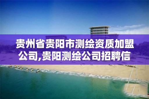 贵州省贵阳市测绘资质加盟公司,贵阳测绘公司招聘信息