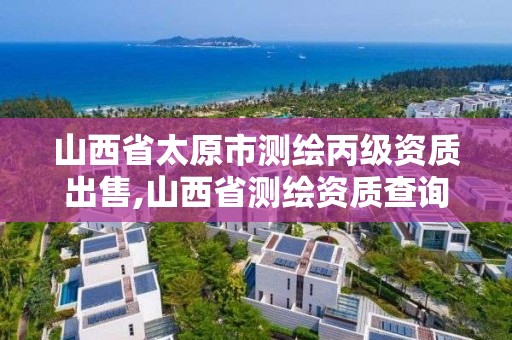 山西省太原市测绘丙级资质出售,山西省测绘资质查询