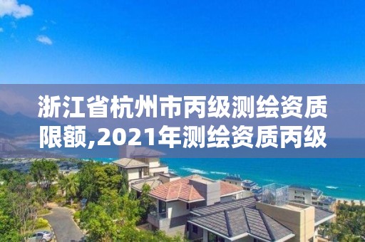 浙江省杭州市丙级测绘资质限额,2021年测绘资质丙级申报条件