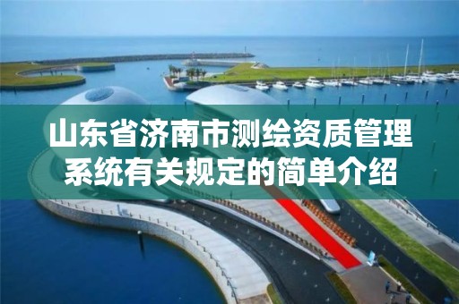 山东省济南市测绘资质管理系统有关规定的简单介绍