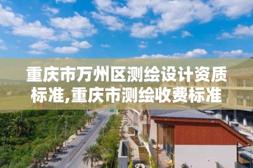 重庆市万州区测绘设计资质标准,重庆市测绘收费标准