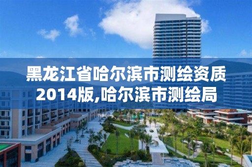 黑龙江省哈尔滨市测绘资质2014版,哈尔滨市测绘局