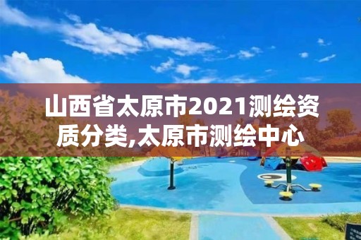 山西省太原市2021测绘资质分类,太原市测绘中心