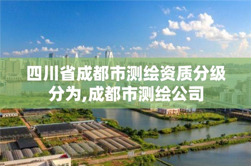 四川省成都市测绘资质分级分为,成都市测绘公司