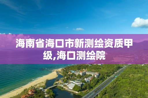 海南省海口市新测绘资质甲级,海口测绘院