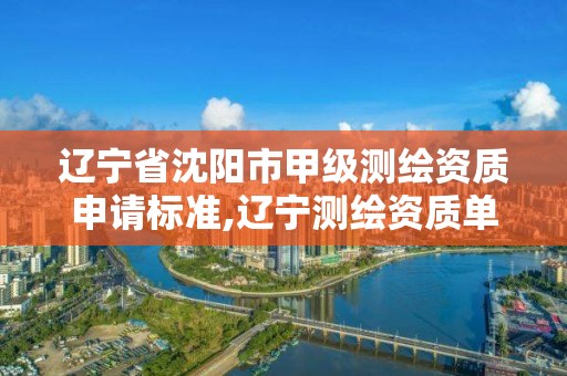 辽宁省沈阳市甲级测绘资质申请标准,辽宁测绘资质单位