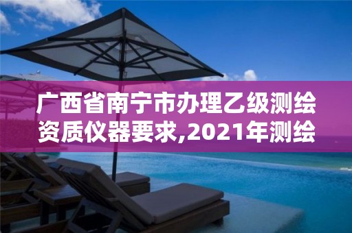 广西省南宁市办理乙级测绘资质仪器要求,2021年测绘资质乙级人员要求。