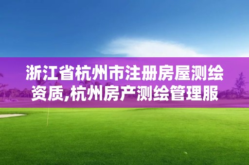 浙江省杭州市注册房屋测绘资质,杭州房产测绘管理服务平台