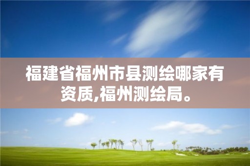 福建省福州市县测绘哪家有资质,福州测绘局。