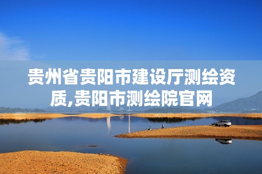 贵州省贵阳市建设厅测绘资质,贵阳市测绘院官网