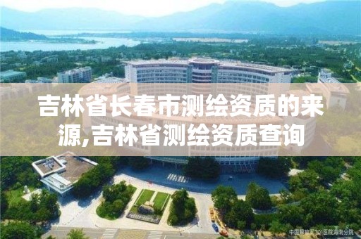 吉林省长春市测绘资质的来源,吉林省测绘资质查询