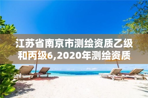 江苏省南京市测绘资质乙级和丙级6,2020年测绘资质乙级需要什么条件