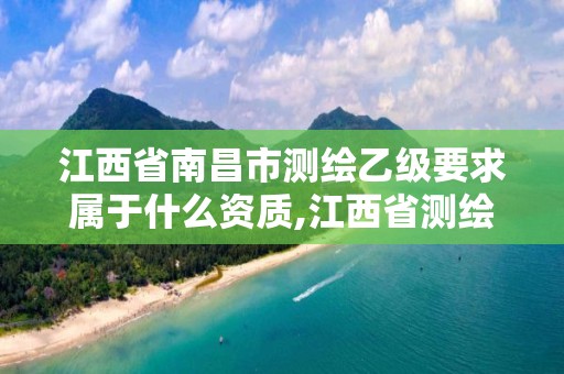 江西省南昌市测绘乙级要求属于什么资质,江西省测绘甲级测绘单位。