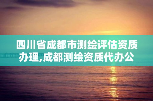 四川省成都市测绘评估资质办理,成都测绘资质代办公司