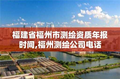 福建省福州市测绘资质年报时间,福州测绘公司电话