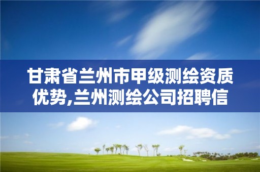 甘肃省兰州市甲级测绘资质优势,兰州测绘公司招聘信息