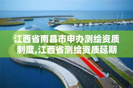 江西省南昌市申办测绘资质制度,江西省测绘资质延期公告