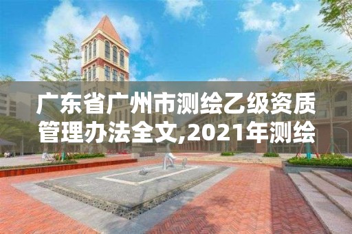 广东省广州市测绘乙级资质管理办法全文,2021年测绘乙级资质申报制度。